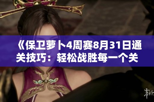 《保卫萝卜4周赛8月31日通关技巧：轻松战胜每一个关卡挑战》