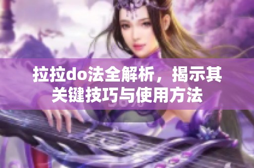 拉拉do法全解析，揭示其关键技巧与使用方法