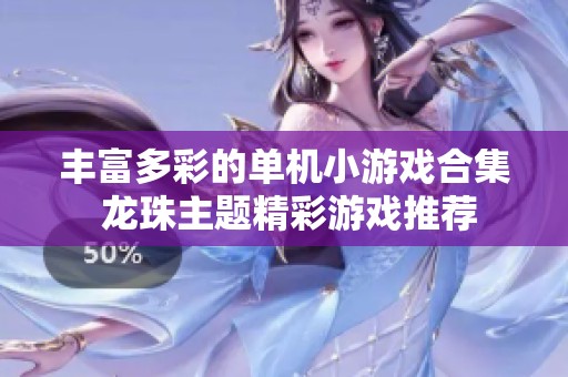 丰富多彩的单机小游戏合集 龙珠主题精彩游戏推荐