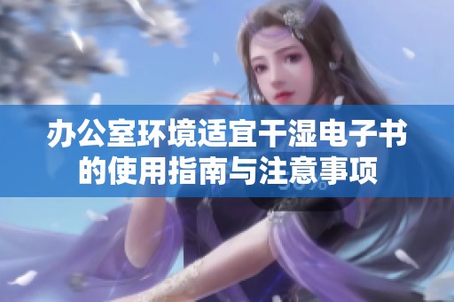 办公室环境适宜干湿电子书的使用指南与注意事项
