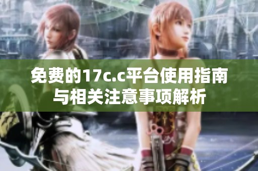 免费的17c.c平台使用指南与相关注意事项解析