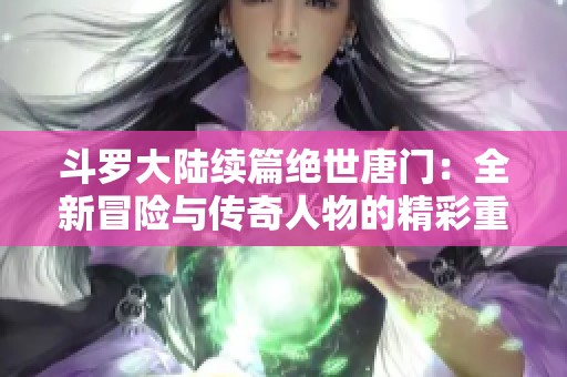 斗罗大陆续篇绝世唐门：全新冒险与传奇人物的精彩重生