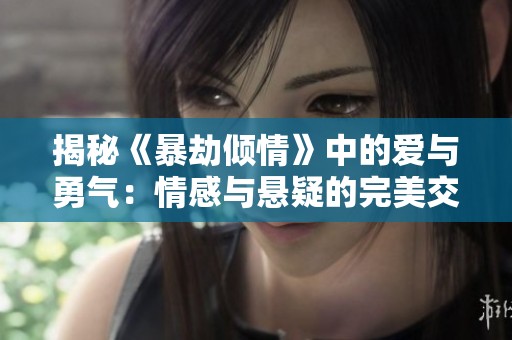 揭秘《暴劫倾情》中的爱与勇气：情感与悬疑的完美交织