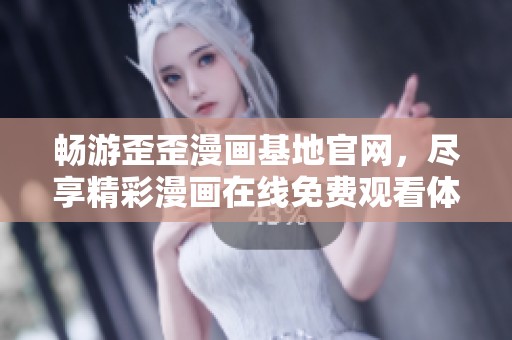 畅游歪歪漫画基地官网，尽享精彩漫画在线免费观看体验