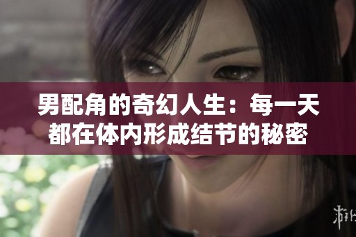 男配角的奇幻人生：每一天都在体内形成结节的秘密