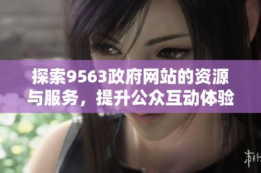 探索9563政府网站的资源与服务，提升公众互动体验