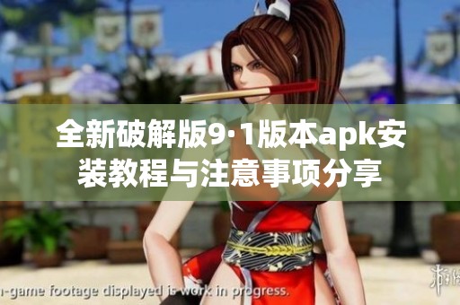 全新破解版9·1版本apk安装教程与注意事项分享