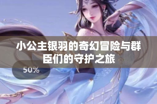 小公主银羽的奇幻冒险与群臣们的守护之旅
