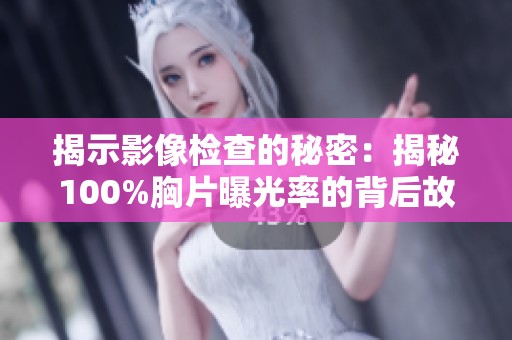 揭示影像检查的秘密：揭秘100%胸片曝光率的背后故事