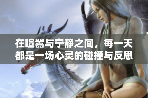 在喧嚣与宁静之间，每一天都是一场心灵的碰撞与反思