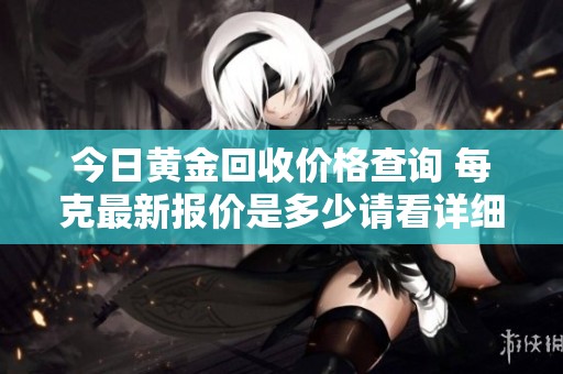 今日黄金回收价格查询 每克最新报价是多少请看详细信息