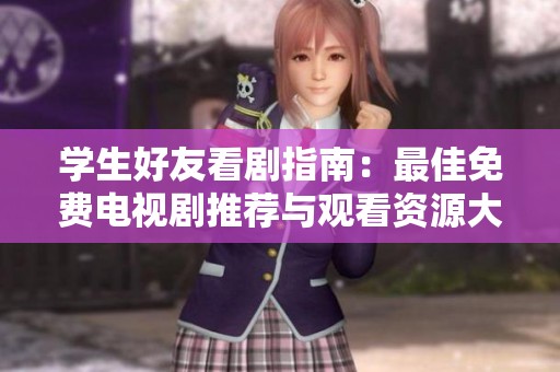 学生好友看剧指南：最佳免费电视剧推荐与观看资源大全