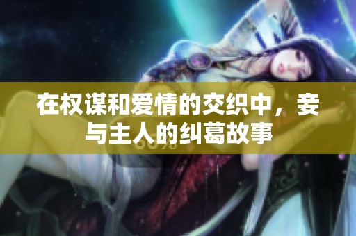 在权谋和爱情的交织中，妾与主人的纠葛故事