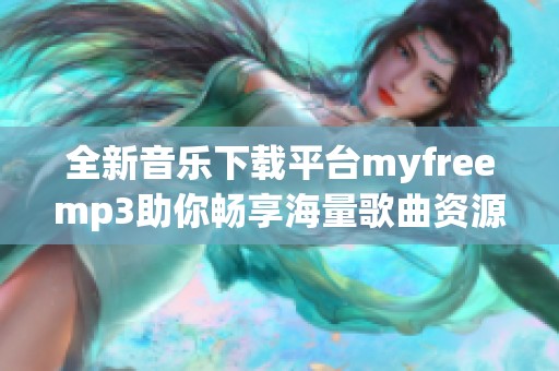 全新音乐下载平台myfreemp3助你畅享海量歌曲资源