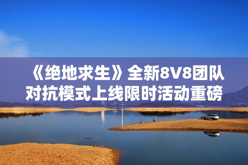 《绝地求生》全新8V8团队对抗模式上线限时活动重磅来袭