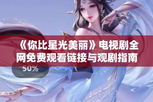 《你比星光美丽》电视剧全网免费观看链接与观剧指南
