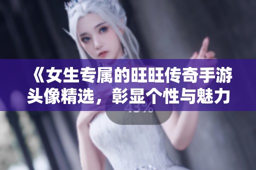 《女生专属的旺旺传奇手游头像精选，彰显个性与魅力》