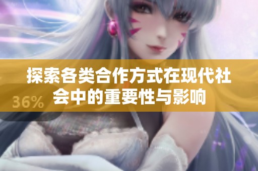 探索各类合作方式在现代社会中的重要性与影响