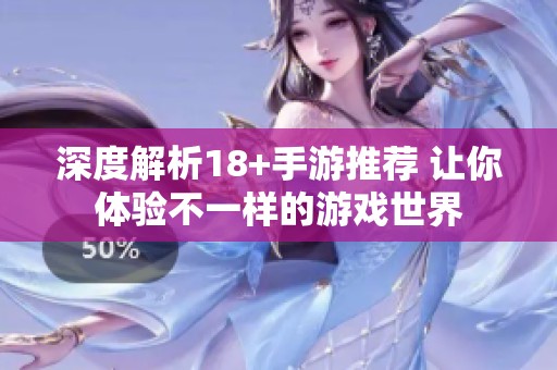 深度解析18+手游推荐 让你体验不一样的游戏世界