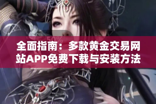 全面指南：多款黄金交易网站APP免费下载与安装方法分享