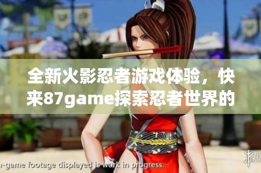 全新火影忍者游戏体验，快来87game探索忍者世界的奥秘！