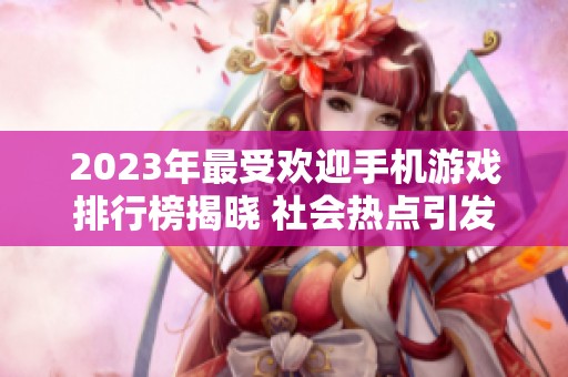 2023年最受欢迎手机游戏排行榜揭晓 社会热点引发热议