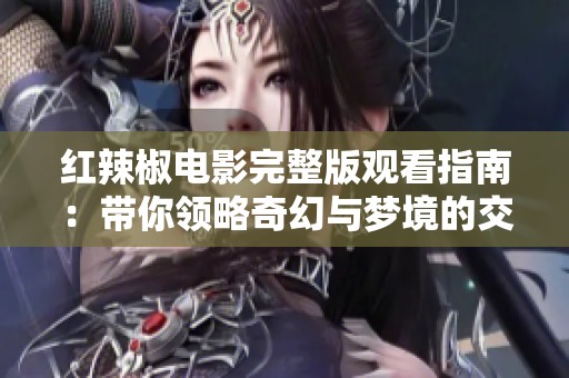 红辣椒电影完整版观看指南：带你领略奇幻与梦境的交织旅程