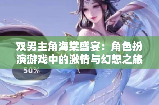 双男主角海棠盛宴：角色扮演游戏中的激情与幻想之旅