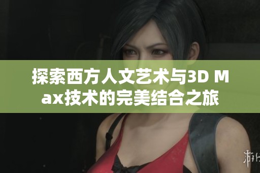 探索西方人文艺术与3D Max技术的完美结合之旅