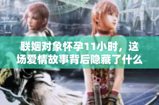 联姻对象怀孕11小时，这场爱情故事背后隐藏了什么秘密