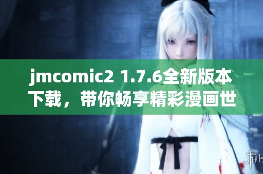 jmcomic2 1.7.6全新版本下载，带你畅享精彩漫画世界