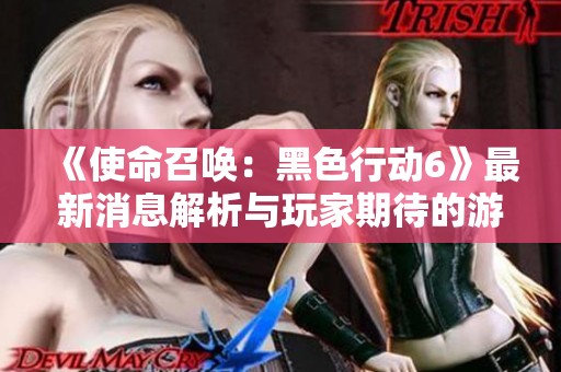 《使命召唤：黑色行动6》最新消息解析与玩家期待的游戏内容揭秘