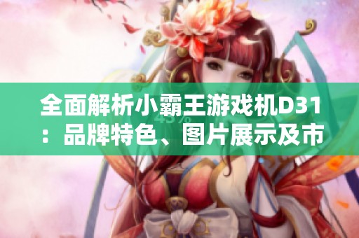 全面解析小霸王游戏机D31：品牌特色、图片展示及市场排行榜