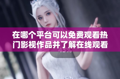在哪个平台可以免费观看热门影视作品并了解在线观看人数