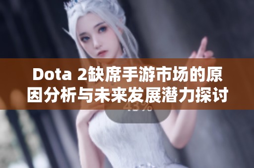 Dota 2缺席手游市场的原因分析与未来发展潜力探讨