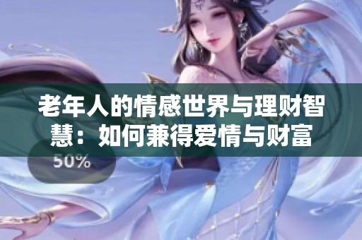 老年人的情感世界与理财智慧：如何兼得爱情与财富