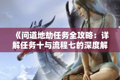《问道地劫任务全攻略：详解任务十与流程七的深度解析》