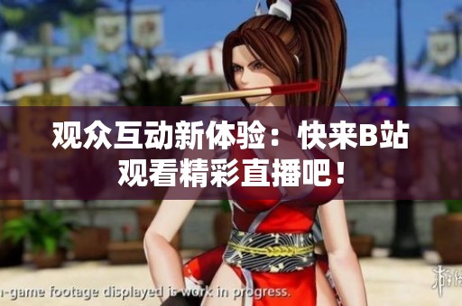 观众互动新体验：快来B站观看精彩直播吧！