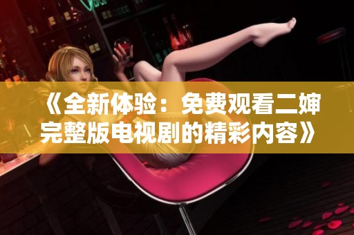 《全新体验：免费观看二婶完整版电视剧的精彩内容》