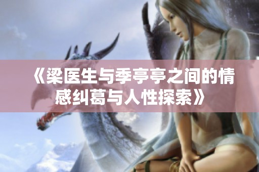 《梁医生与季亭亭之间的情感纠葛与人性探索》