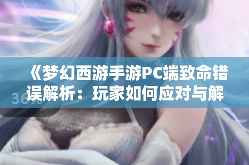 《梦幻西游手游PC端致命错误解析：玩家如何应对与解决方案探讨》