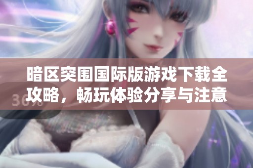 暗区突围国际版游戏下载全攻略，畅玩体验分享与注意事项