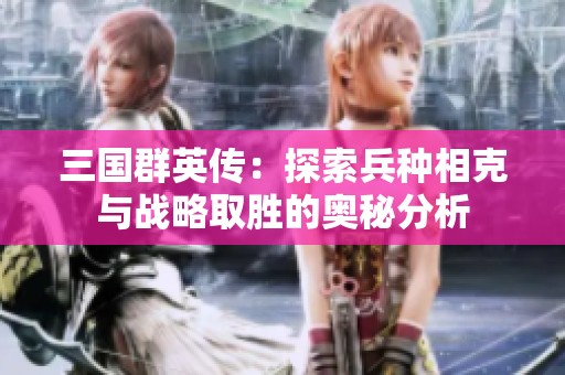 三国群英传：探索兵种相克与战略取胜的奥秘分析