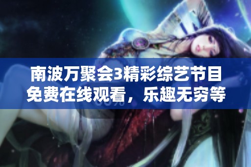 南波万聚会3精彩综艺节目免费在线观看，乐趣无穷等你来享
