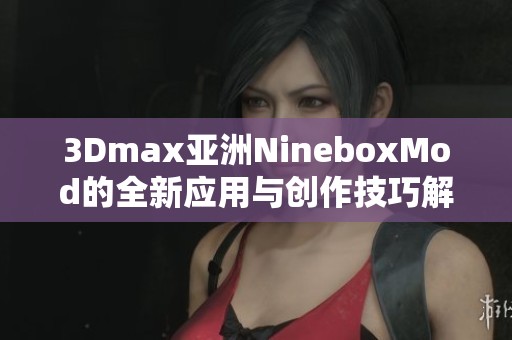 3Dmax亚洲NineboxMod的全新应用与创作技巧解析