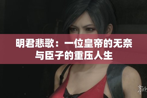 明君悲歌：一位皇帝的无奈与臣子的重压人生