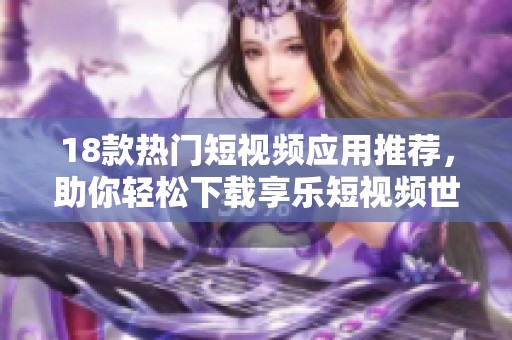 18款热门短视频应用推荐，助你轻松下载享乐短视频世界
