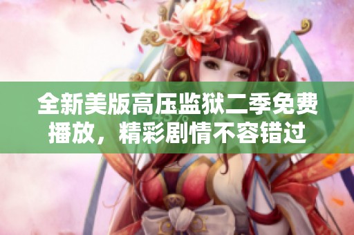 全新美版高压监狱二季免费播放，精彩剧情不容错过