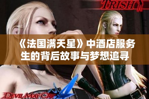 《法国满天星》中酒店服务生的背后故事与梦想追寻