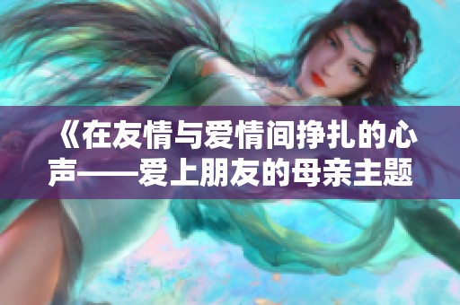 《在友情与爱情间挣扎的心声——爱上朋友的母亲主题曲探析》
